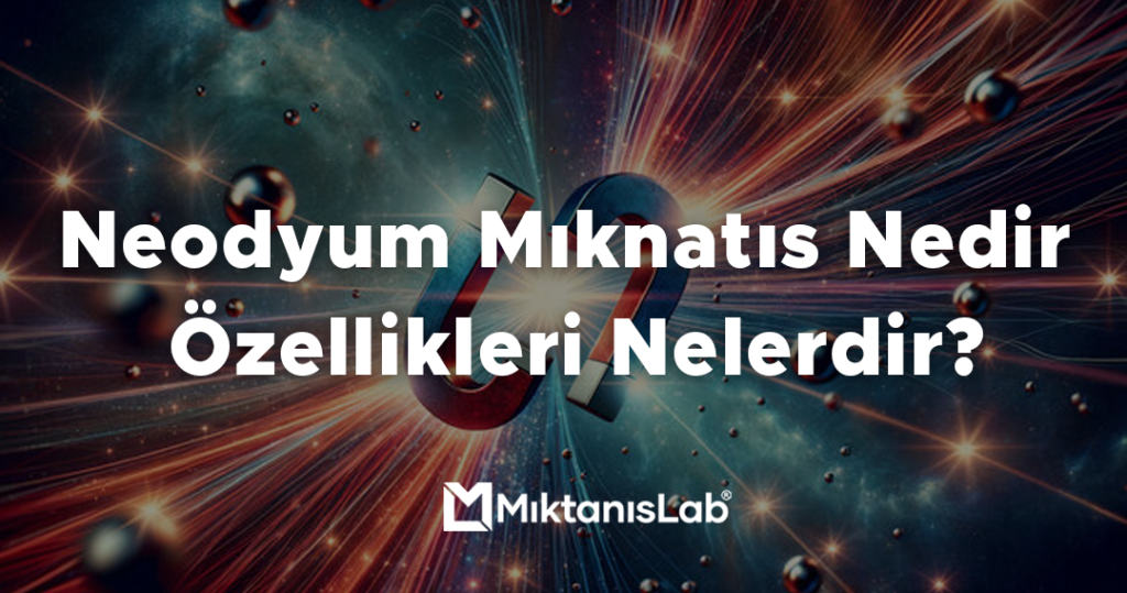 Neodyum Mıknatıs Nedir Özellikleri Nelerdir?